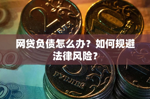 北京网贷负债怎么办？如何规避法律风险？