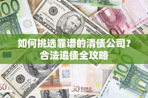 北京如何挑选靠谱的清债公司？合法追债全攻略