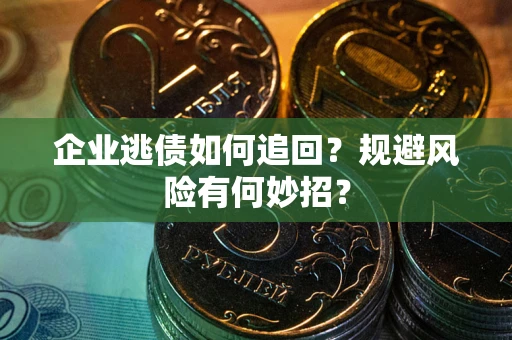 北京企业逃债如何追回？规避风险有何妙招？