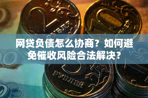 北京网贷负债怎么协商？如何避免催收风险合法解决？
