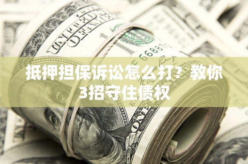 北京抵押担保诉讼怎么打？教你3招守住债权