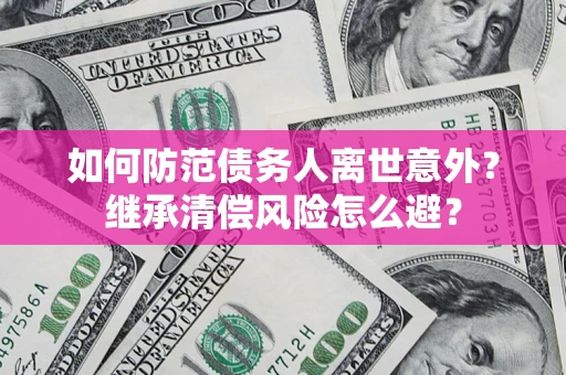 北京如何防范债务人离世意外？继承清偿风险怎么避？