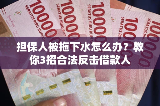 北京担保人被拖下水怎么办？教你3招合法反击借款人