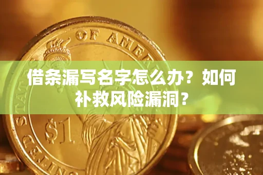 北京借条漏写名字怎么办？如何补救风险漏洞？