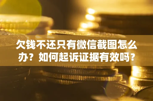 北京欠钱不还只有微信截图怎么办？如何起诉证据有效吗？