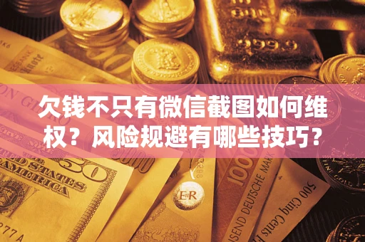 北京欠钱不只有微信截图如何维权？风险规避有哪些技巧？