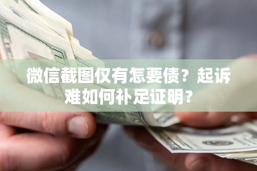 北京微信截图仅有怎要债？起诉难如何补足证明？
