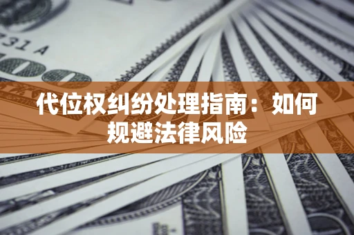 北京代位权纠纷处理指南:如何规避法律风险 北京代位权纠纷处理指南:如何规避法律风险