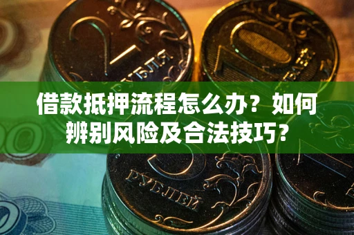 北京借款抵押流程怎么办？如何辨别风险及合法技巧？