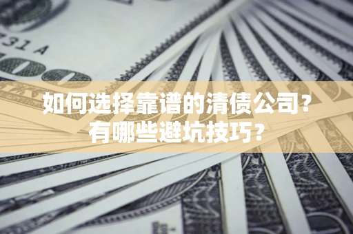 北京如何选择靠谱的清债公司？有哪些避坑技巧？