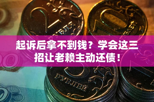 北京起诉后拿不到钱？学会这三招让老赖主动还债！