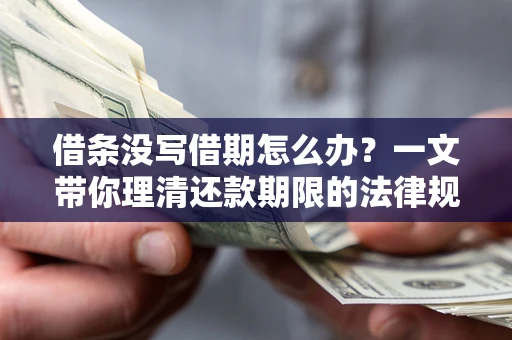 北京借条没写借期怎么办？一文带你理清还款期限的法律规则