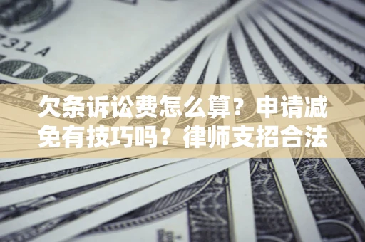 北京欠条诉讼费怎么算？申请减免有技巧吗？律师支招合法省钱