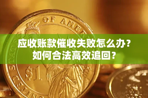 北京应收账款催收失败怎么办？如何合法高效追回？