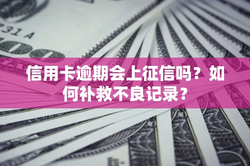 北京信用卡逾期会上征信吗？如何补救不良记录？