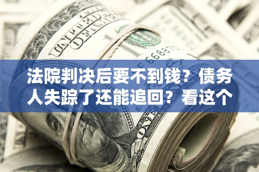 北京法院判决后要不到钱？债务人失踪了还能追回？看这个方法！