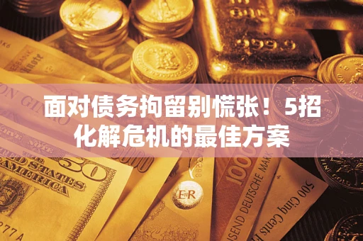 北京面对债务拘留别慌张！5招化解危机的最佳方案