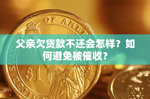 北京父亲欠贷款不还会怎样？如何避免被催收？