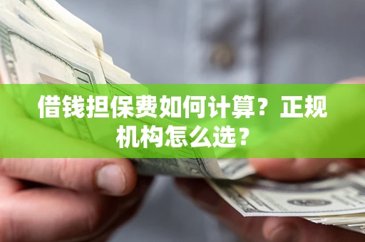 北京借钱担保费如何计算？正规机构怎么选？