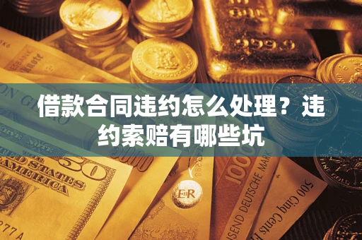 北京借款合同违约怎么处理？违约索赔有哪些坑