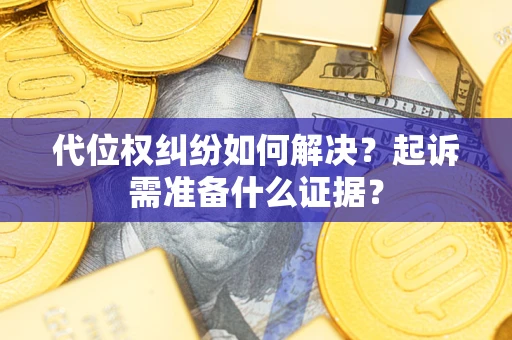 北京代位权纠纷如何解决？起诉需准备什么证据？
