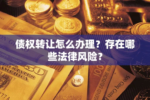 北京债权转让怎么办理？存在哪些法律风险？
