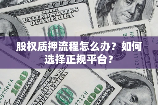 北京股权质押流程怎么办？如何选择正规平台？