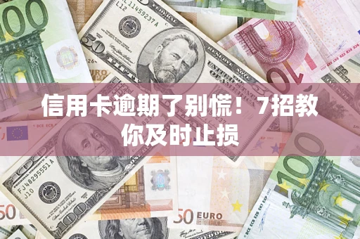 北京信用卡逾期了别慌！7招教你及时止损
