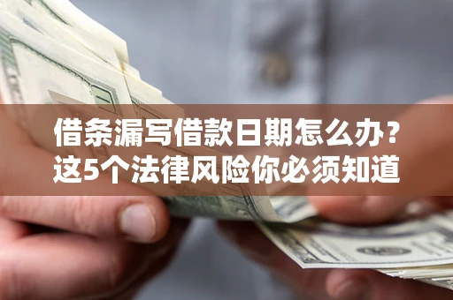北京借条漏写借款日期怎么办？这5个法律风险你必须知道