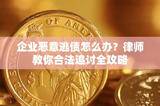 北京企业恶意逃债怎么办？律师教你合法追讨全攻略
