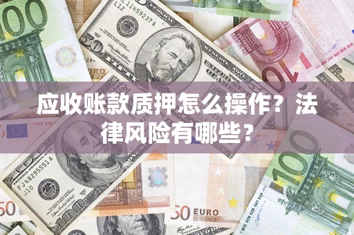 北京应收账款质押怎么操作？法律风险有哪些？
