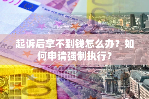 北京起诉后拿不到钱怎么办？如何申请强制执行？