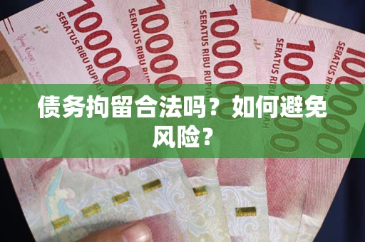 北京债务拘留合法吗？如何避免风险？