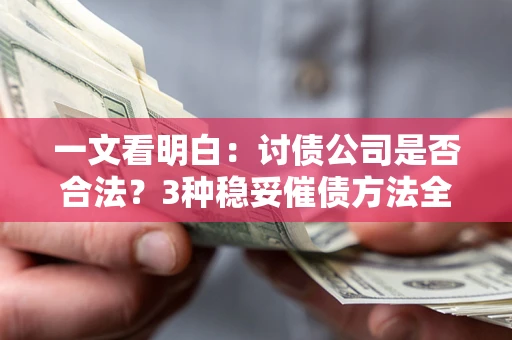 北京一文看明白：讨债公司是否合法？3种稳妥催债方法全解析