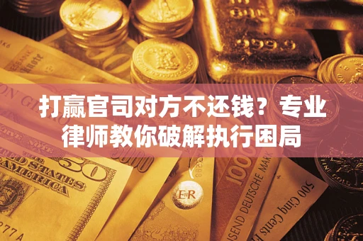 北京打赢官司对方不还钱？专业律师教你破解执行困局