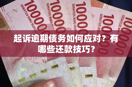 北京起诉逾期债务如何应对？有哪些还款技巧？