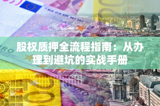 北京股权质押全流程指南：从办理到避坑的实战手册