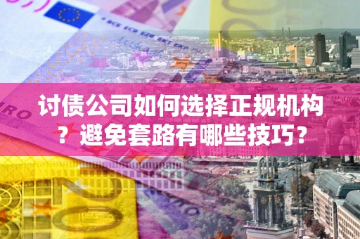 北京讨债公司如何选择正规机构？避免套路有哪些技巧？