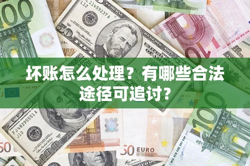 北京坏账怎么处理？有哪些合法途径可追讨？