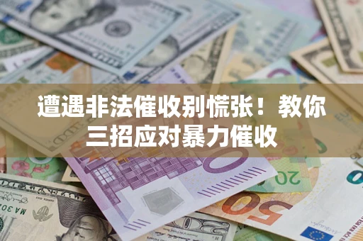 北京遭遇非法催收别慌张！教你三招应对暴力催收