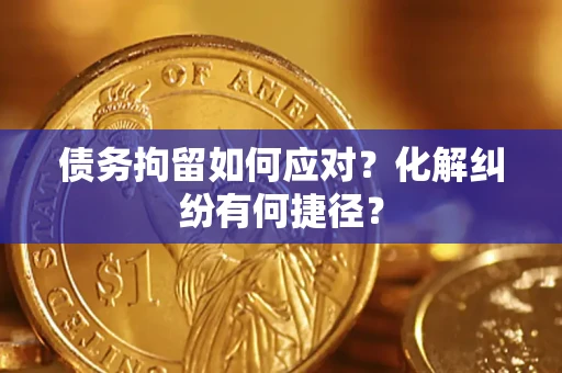 北京债务拘留如何应对？化解纠纷有何捷径？