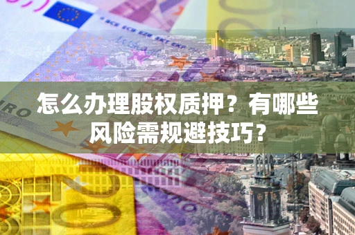 北京怎么办理股权质押？有哪些风险需规避技巧？