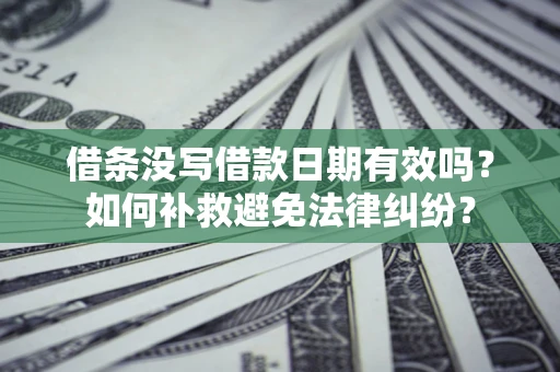 北京借条没写借款日期有效吗？如何补救避免法律纠纷？