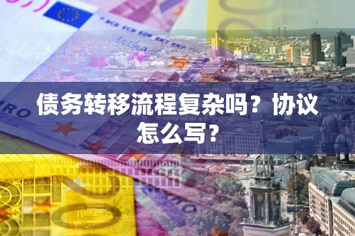北京债务转移流程复杂吗？协议怎么写？