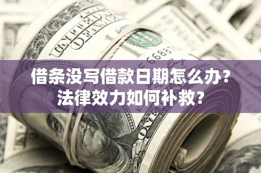 北京借条没写借款日期怎么办?法律效力如何补救? 北京借条没写借款日期怎么办?法律效力如何补救?