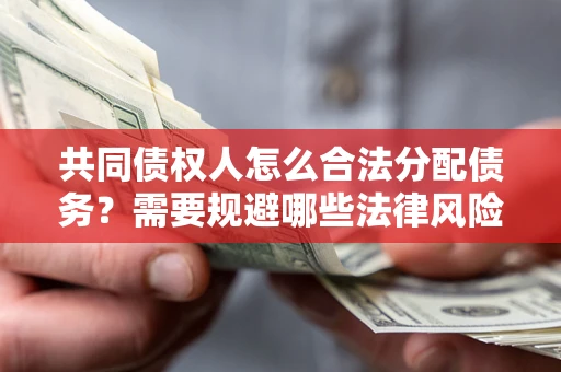 北京共同债权人怎么合法分配债务？需要规避哪些法律风险？