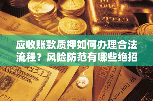 北京应收账款质押如何办理合法流程？风险防范有哪些绝招？