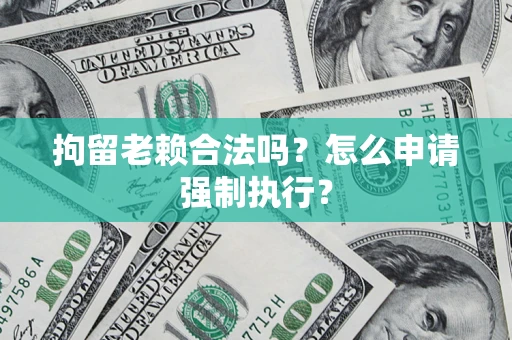 北京拘留老赖合法吗？怎么申请强制执行？