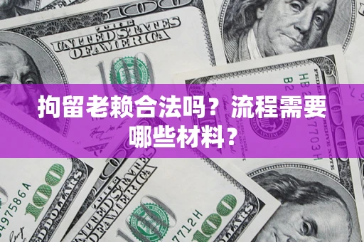 北京拘留老赖合法吗？流程需要哪些材料？