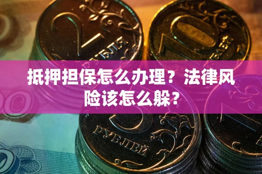 北京抵押担保怎么办理？法律风险该怎么躲？
